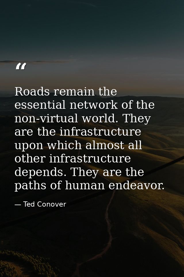 Roads remain the essential network of the non-virtual world. They are the infrastructure upon which almost all other inf — Ted Conover