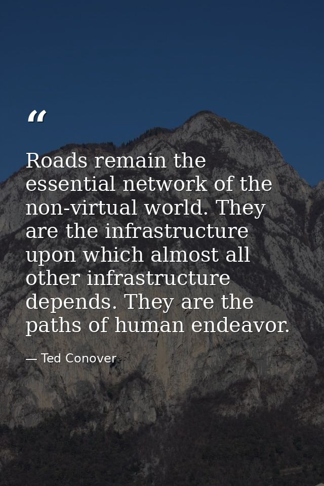 Roads remain the essential network of the non-virtual world. They are the infrastructure upon which almost all other inf — Ted Conover