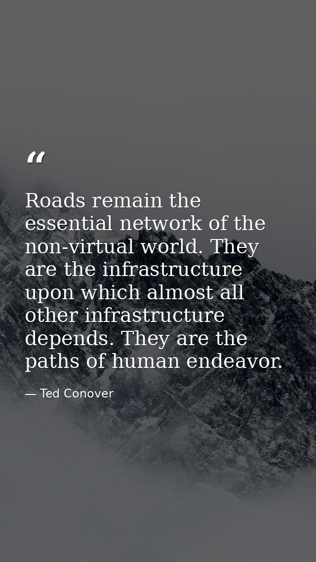 Roads remain the essential network of the non-virtual world. They are the infrastructure upon which almost all other inf — Ted Conover