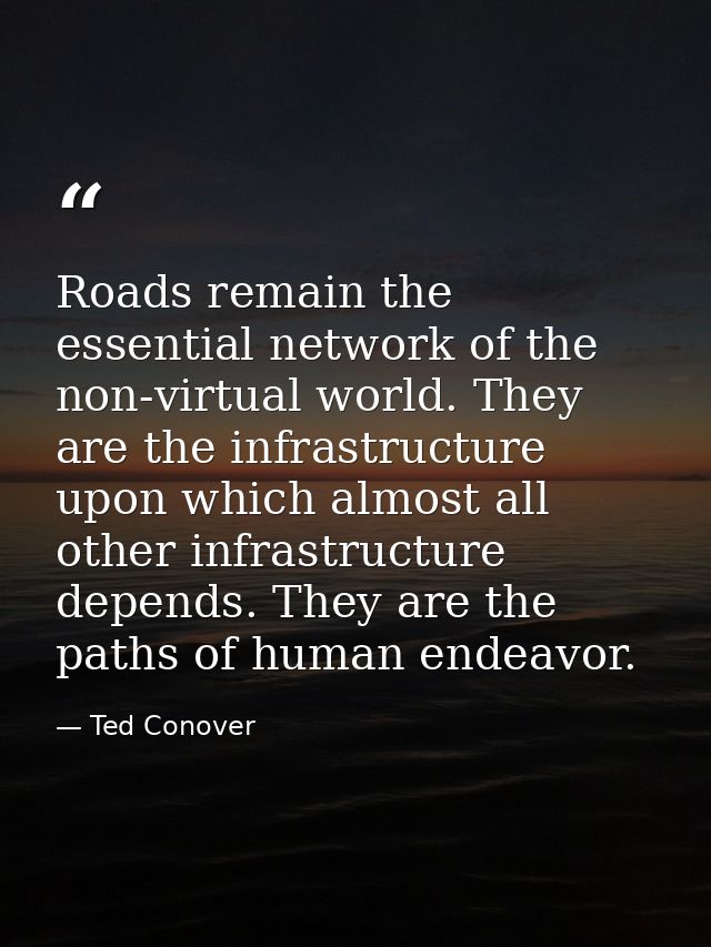Roads remain the essential network of the non-virtual world. They are the infrastructure upon which almost all other inf — Ted Conover