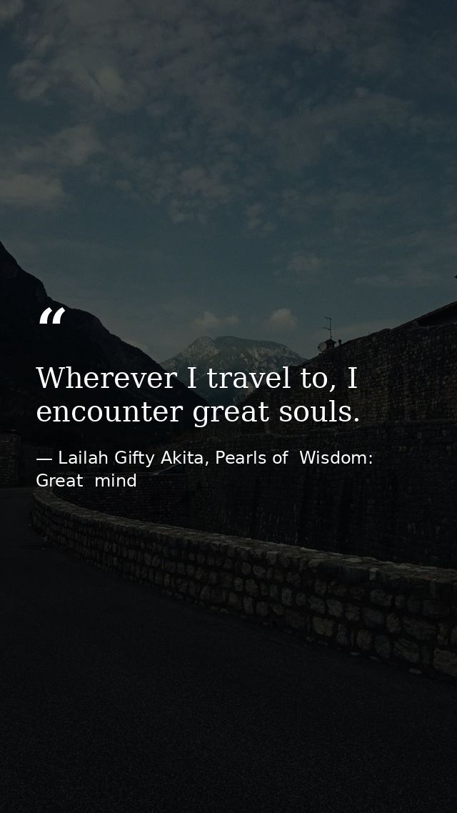 Wherever I travel to, I encounter great souls. — Lailah Gifty Akita, Pearls of  Wisdom: Great  mind