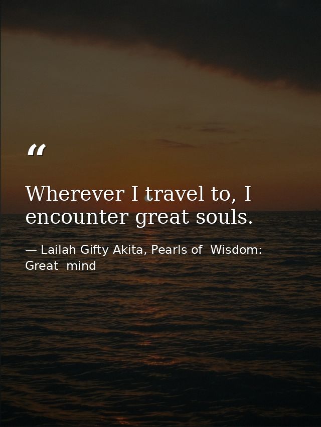 Wherever I travel to, I encounter great souls. — Lailah Gifty Akita, Pearls of  Wisdom: Great  mind