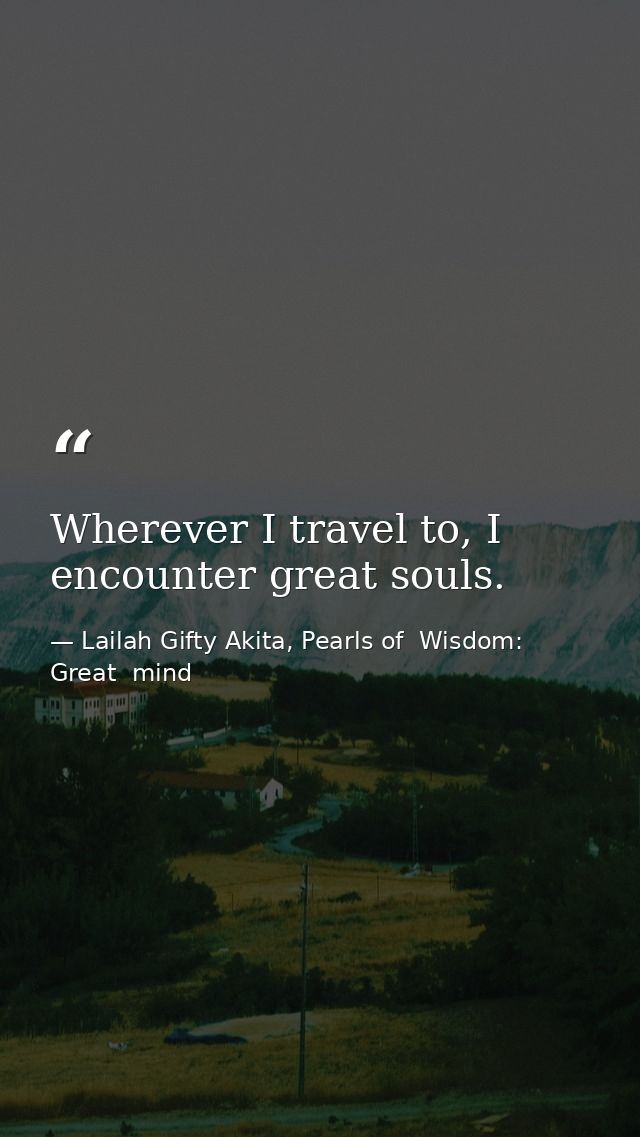 Wherever I travel to, I encounter great souls. — Lailah Gifty Akita, Pearls of  Wisdom: Great  mind