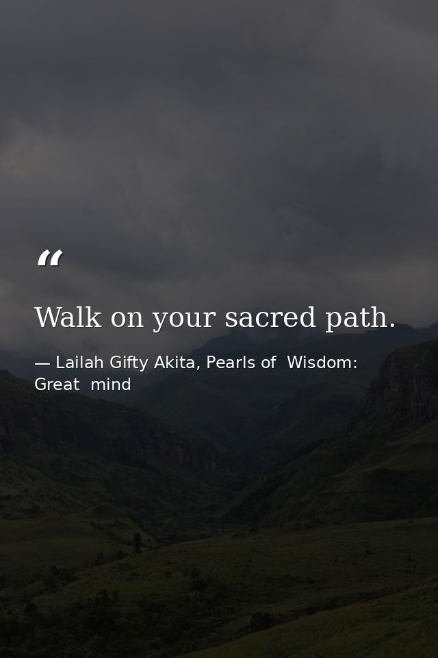 Walk on your sacred path. — Lailah Gifty Akita, Pearls of  Wisdom: Great  mind