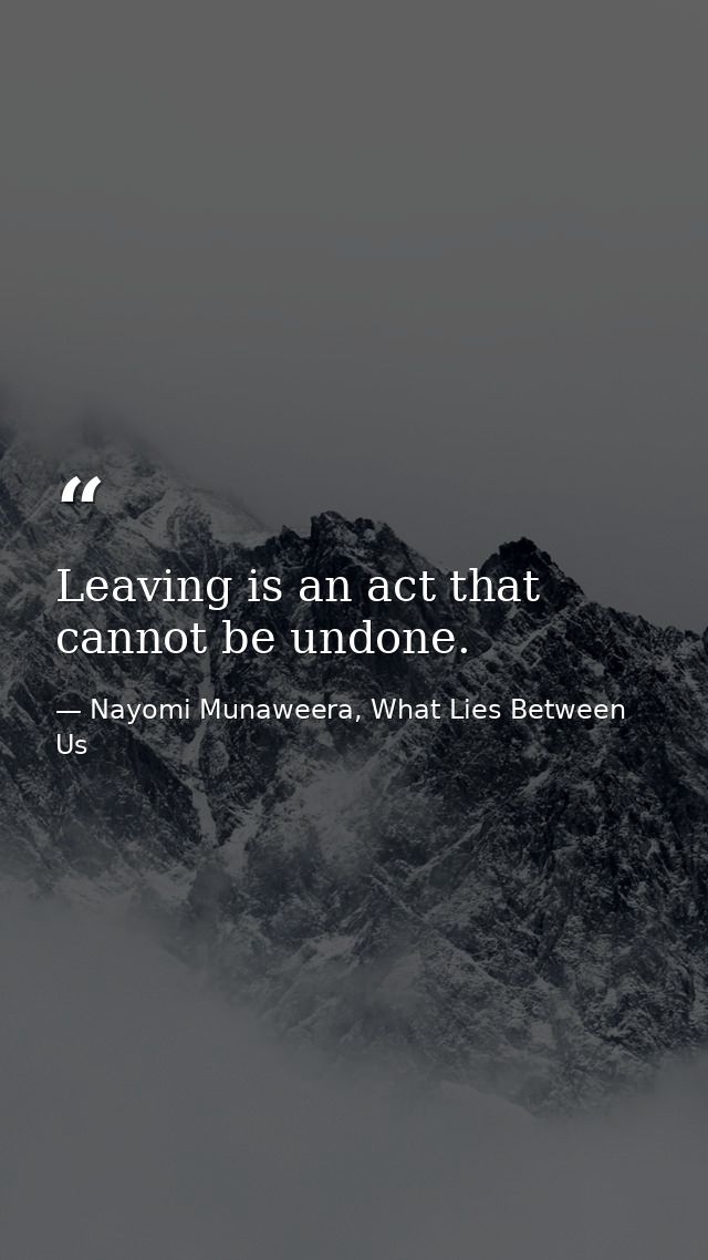 Leaving is an act that cannot be undone. — Nayomi Munaweera, What Lies Between Us
