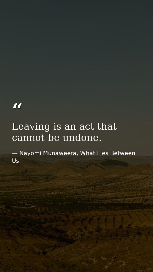Leaving is an act that cannot be undone. — Nayomi Munaweera, What Lies Between Us