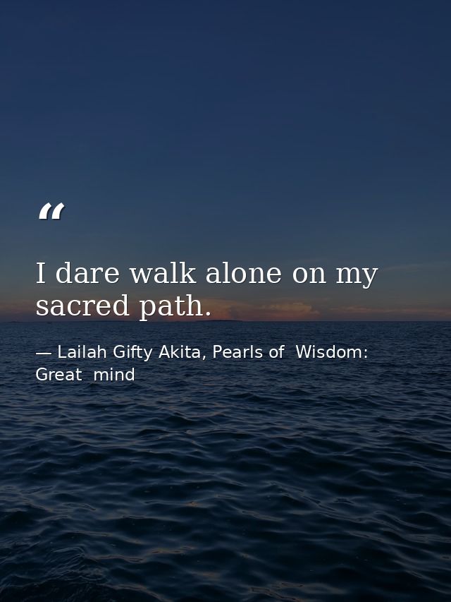 I dare walk alone on my sacred path. — Lailah Gifty Akita, Pearls of  Wisdom: Great  mind