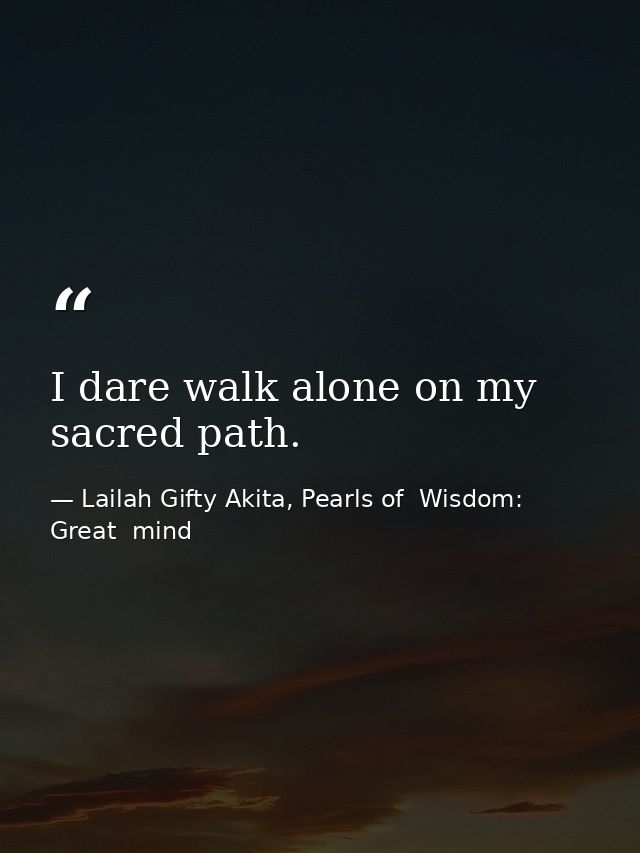 I dare walk alone on my sacred path. — Lailah Gifty Akita, Pearls of  Wisdom: Great  mind