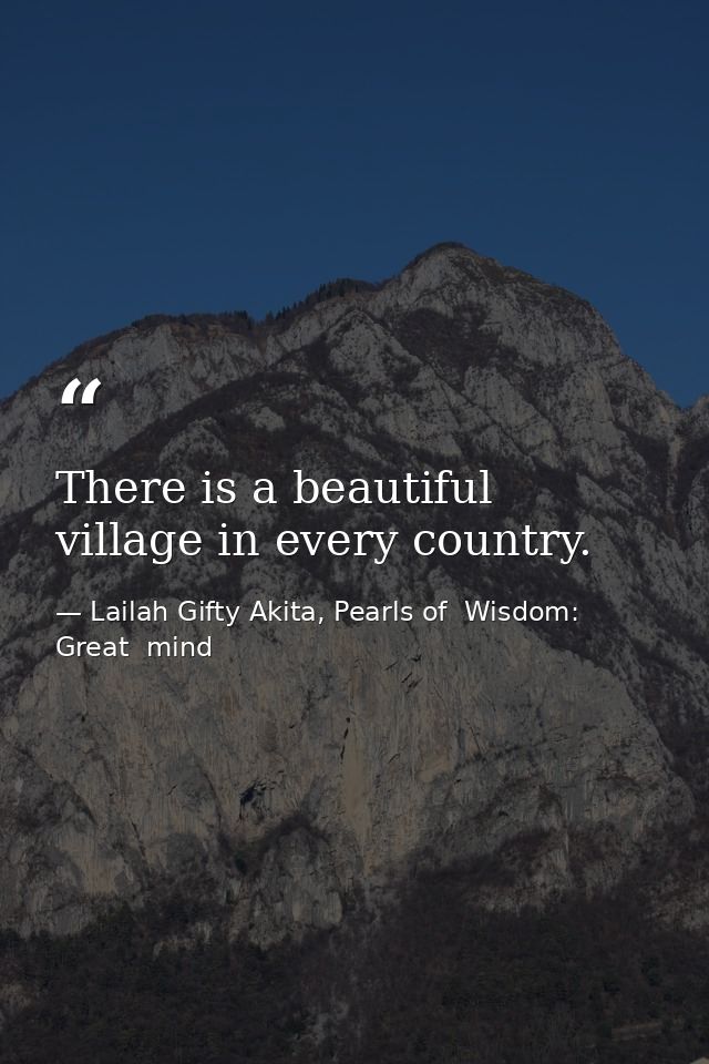 There is a beautiful village in every country. — Lailah Gifty Akita, Pearls of  Wisdom: Great  mind