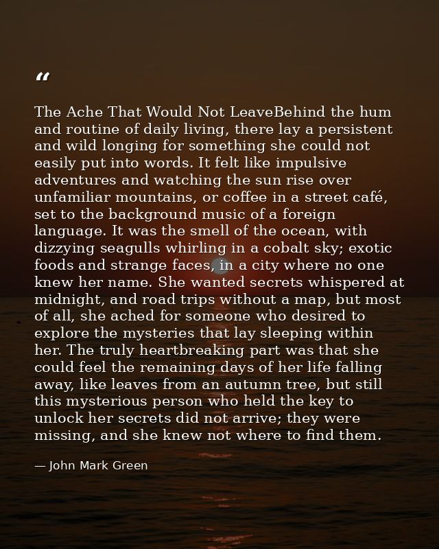 The Ache That Would Not LeaveBehind the hum and routine of daily living, there lay a persistent and wild longing for som — John Mark Green