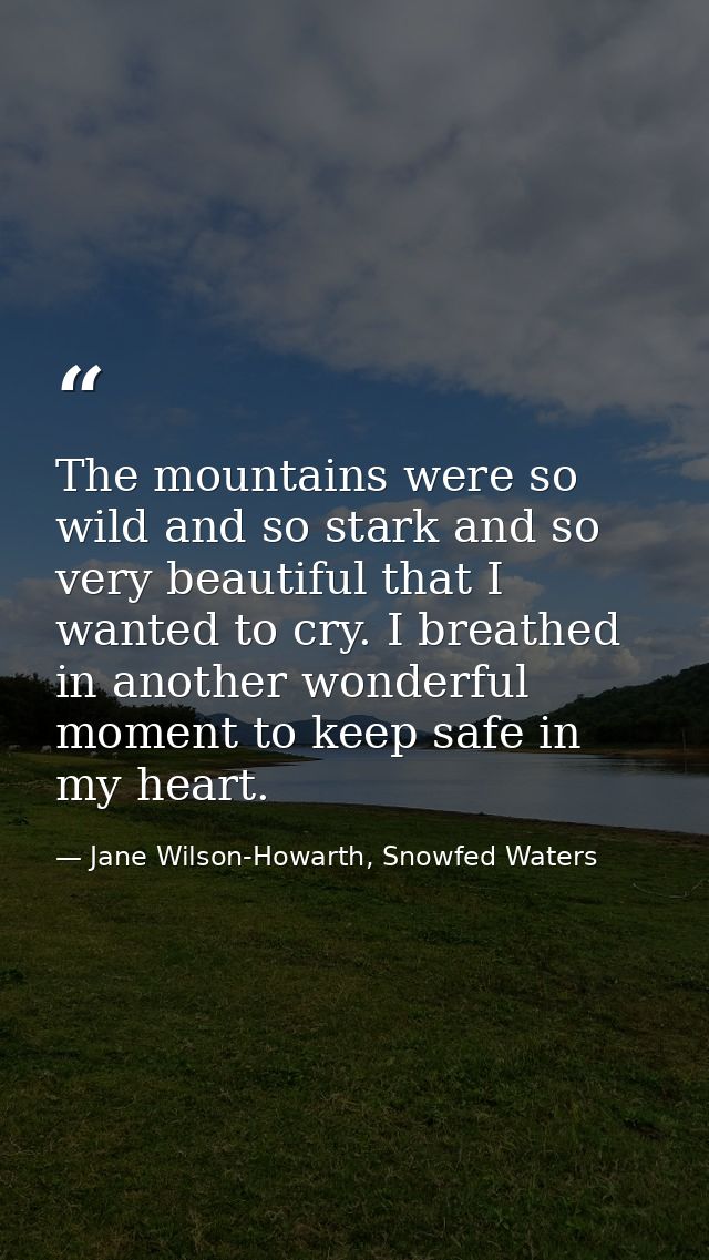 The mountains were so wild and so stark and so very beautiful that I wanted to cry. I breathed in another wonderful mome — Jane Wilson-Howarth, Snowfed Waters