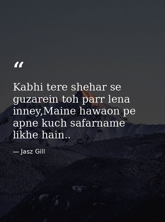 Kabhi tere shehar se guzarein toh parr lena inney,Maine hawaon pe apne kuch safarname likhe hain.. — Jasz Gill