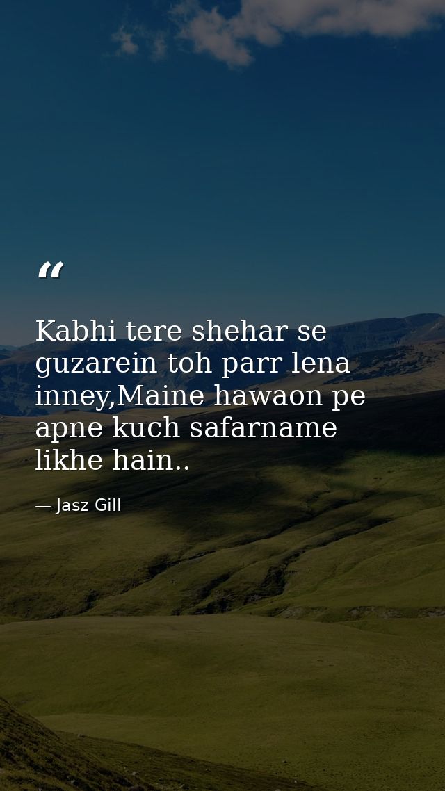 Kabhi tere shehar se guzarein toh parr lena inney,Maine hawaon pe apne kuch safarname likhe hain.. — Jasz Gill