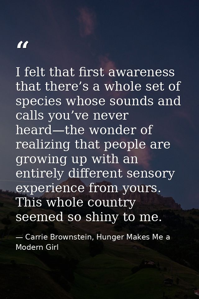 I felt that first awareness that there’s a whole set of species whose sounds and calls you’ve never heard—the wonder of  — Carrie Brownstein, Hunger Makes Me a Modern Girl