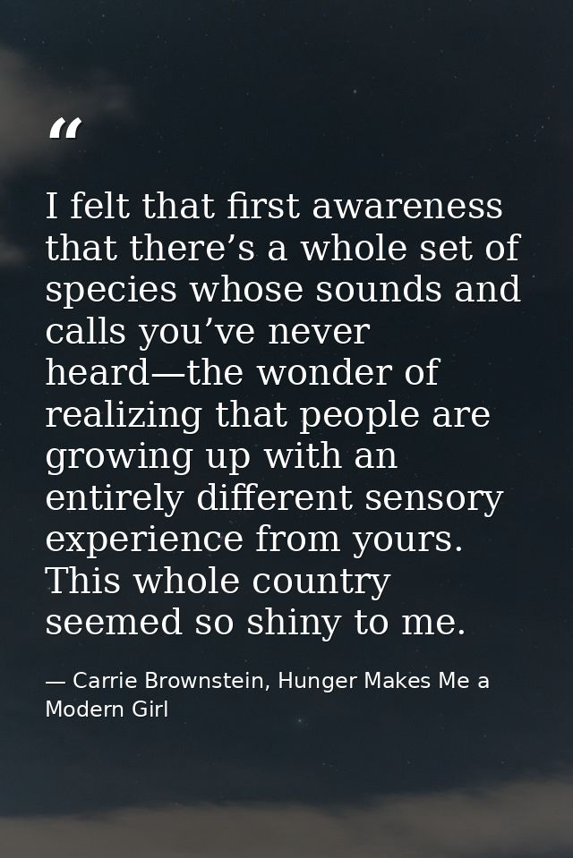 I felt that first awareness that there’s a whole set of species whose sounds and calls you’ve never heard—the wonder of  — Carrie Brownstein, Hunger Makes Me a Modern Girl