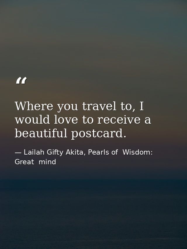 Where you travel to, I would love to receive a beautiful postcard. — Lailah Gifty Akita, Pearls of  Wisdom: Great  mind