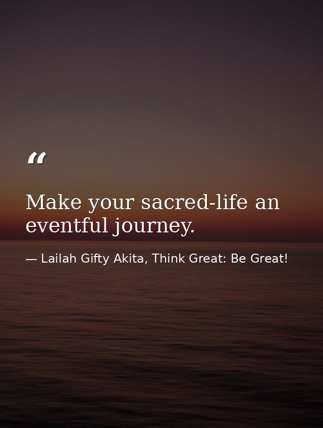 Make your sacred-life an eventful journey. — Lailah Gifty Akita, Think Great: Be Great!
