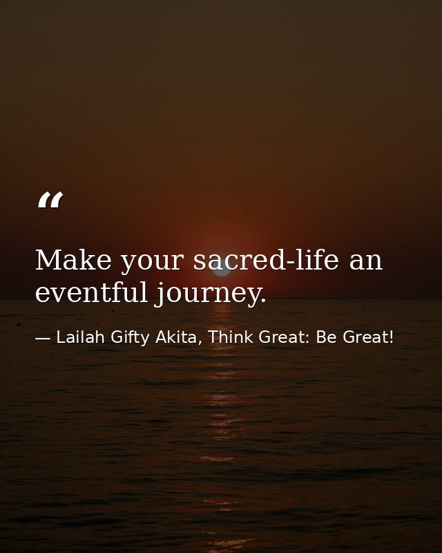 Make your sacred-life an eventful journey. — Lailah Gifty Akita, Think Great: Be Great!
