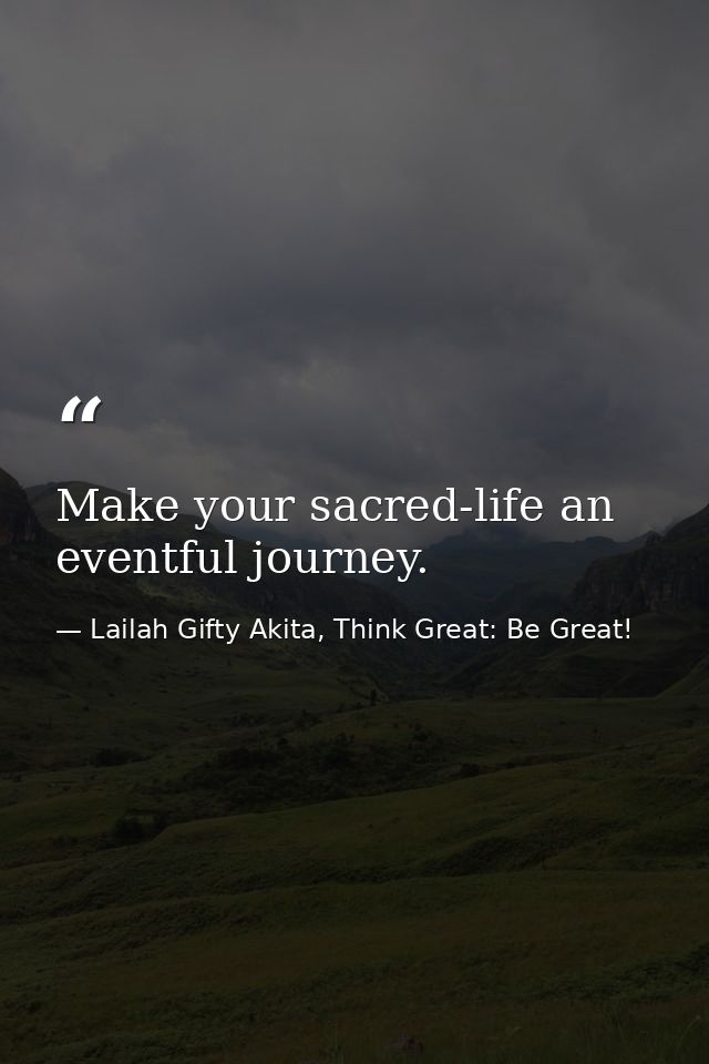 Make your sacred-life an eventful journey. — Lailah Gifty Akita, Think Great: Be Great!