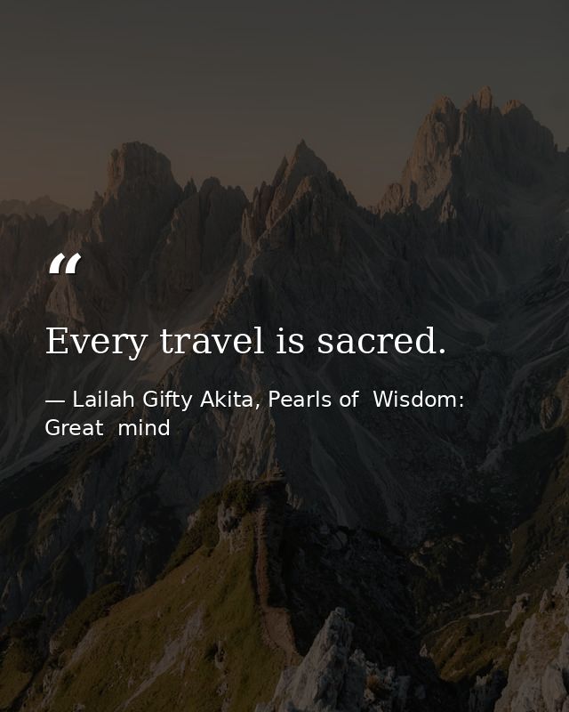 Every travel is sacred. — Lailah Gifty Akita, Pearls of  Wisdom: Great  mind