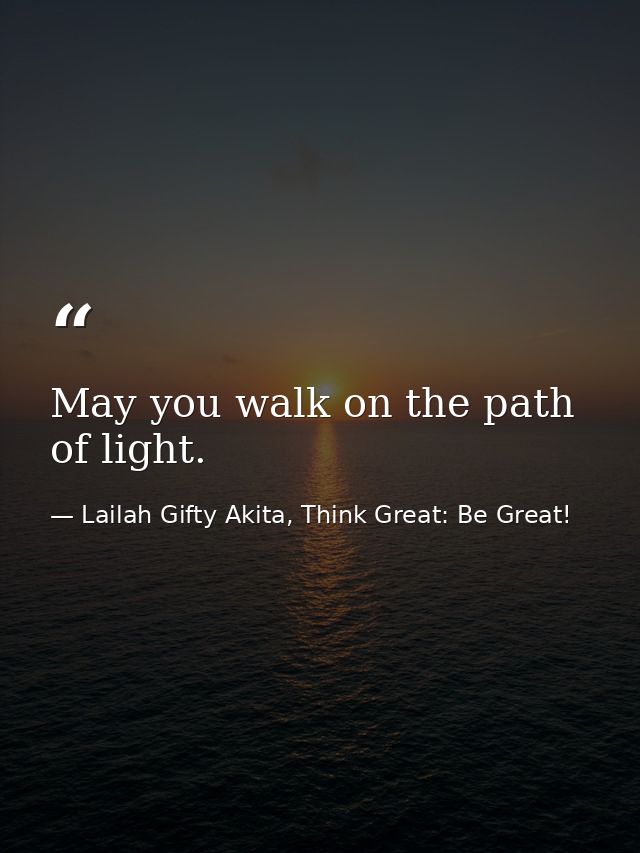 May you walk on the path of light. — Lailah Gifty Akita, Think Great: Be Great!