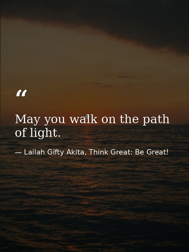 May you walk on the path of light. — Lailah Gifty Akita, Think Great: Be Great!