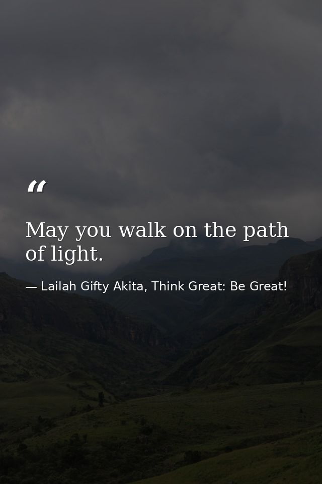May you walk on the path of light. — Lailah Gifty Akita, Think Great: Be Great!