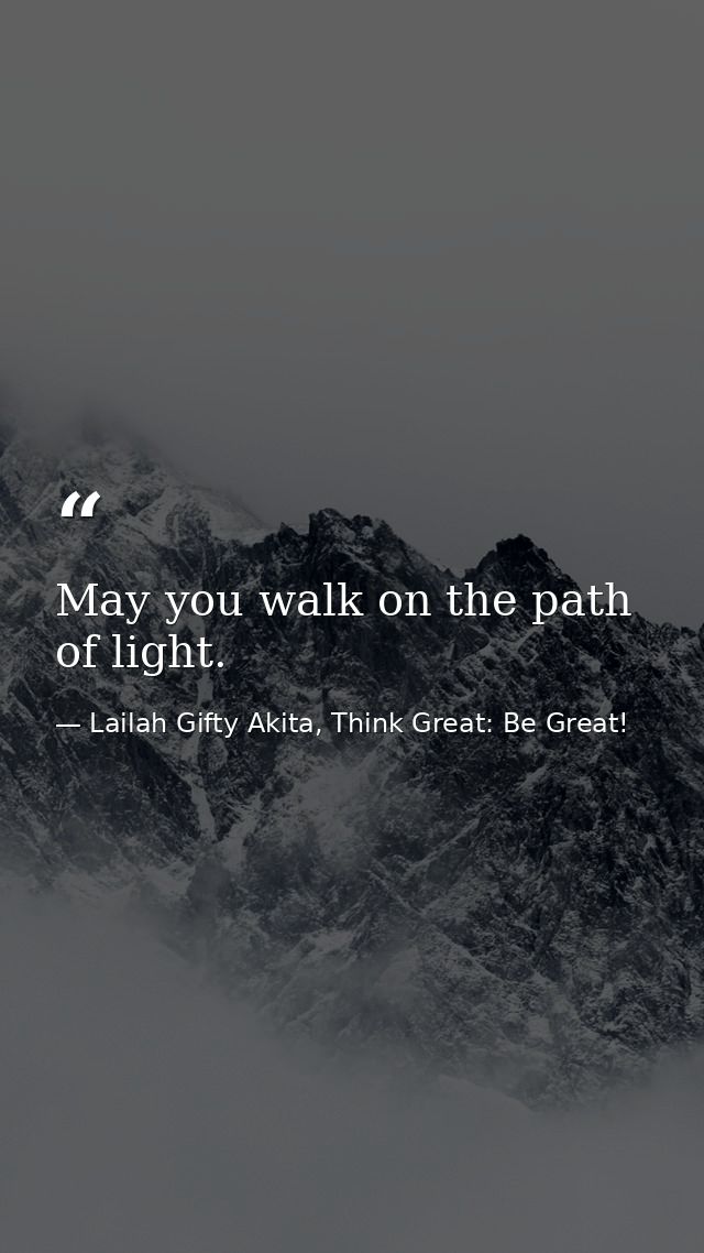 May you walk on the path of light. — Lailah Gifty Akita, Think Great: Be Great!