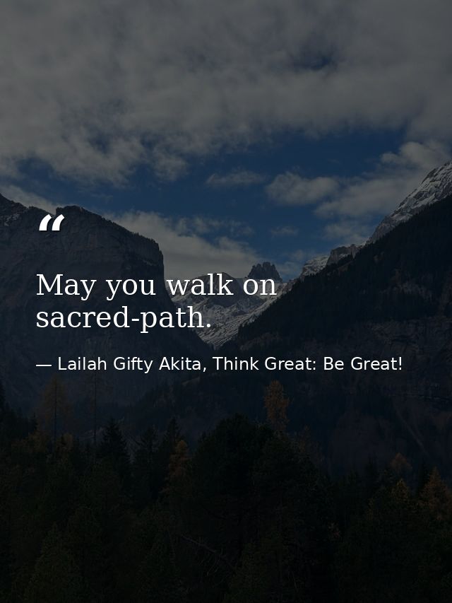 May you walk on sacred-path. — Lailah Gifty Akita, Think Great: Be Great!