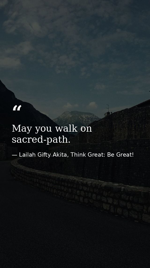 May you walk on sacred-path. — Lailah Gifty Akita, Think Great: Be Great!
