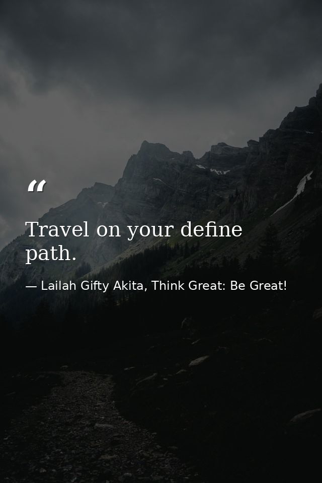 Travel on your define path. — Lailah Gifty Akita, Think Great: Be Great!