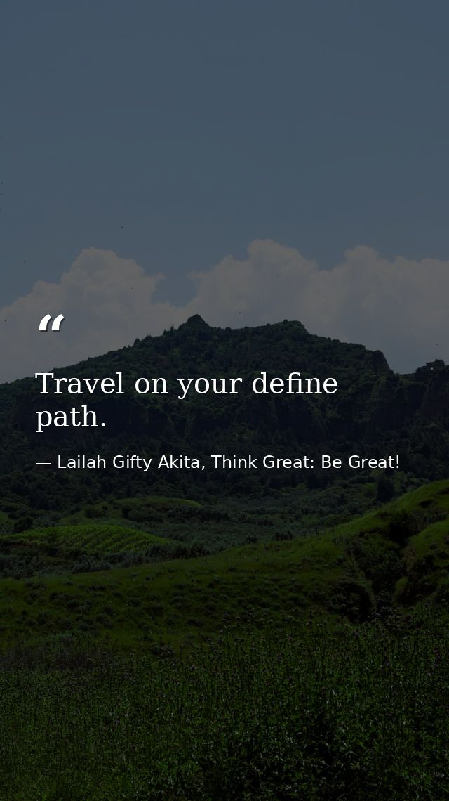 Travel on your define path. — Lailah Gifty Akita, Think Great: Be Great!