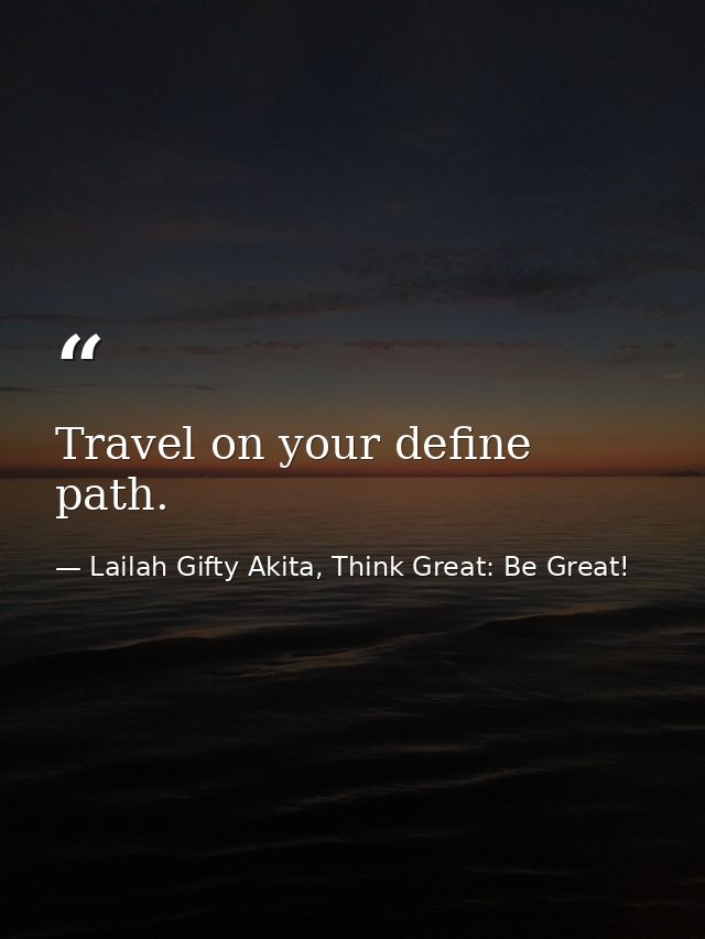 Travel on your define path. — Lailah Gifty Akita, Think Great: Be Great!