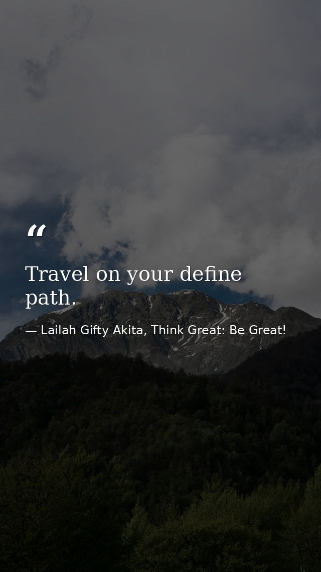 Travel on your define path. — Lailah Gifty Akita, Think Great: Be Great!