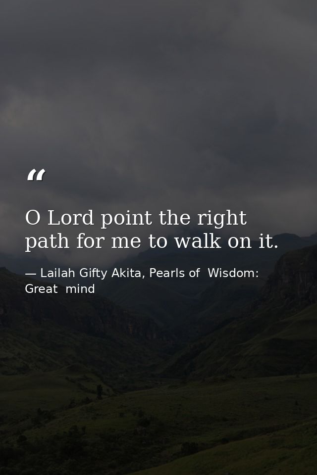 O Lord point the right path for me to walk on it. — Lailah Gifty Akita, Pearls of  Wisdom: Great  mind