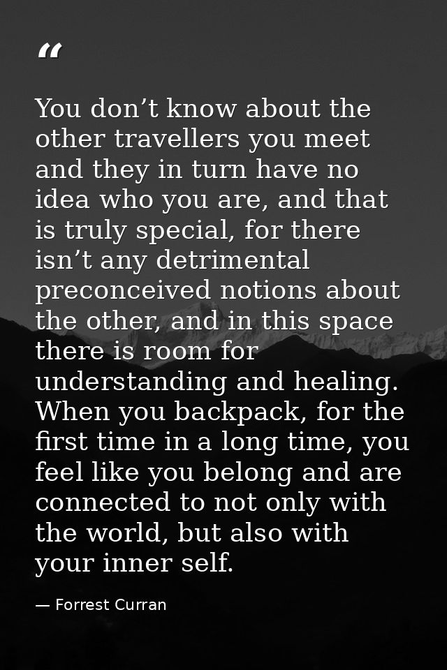 You don’t know about the other travellers you meet and they in turn have no idea who you are, and that is truly special, — Forrest Curran