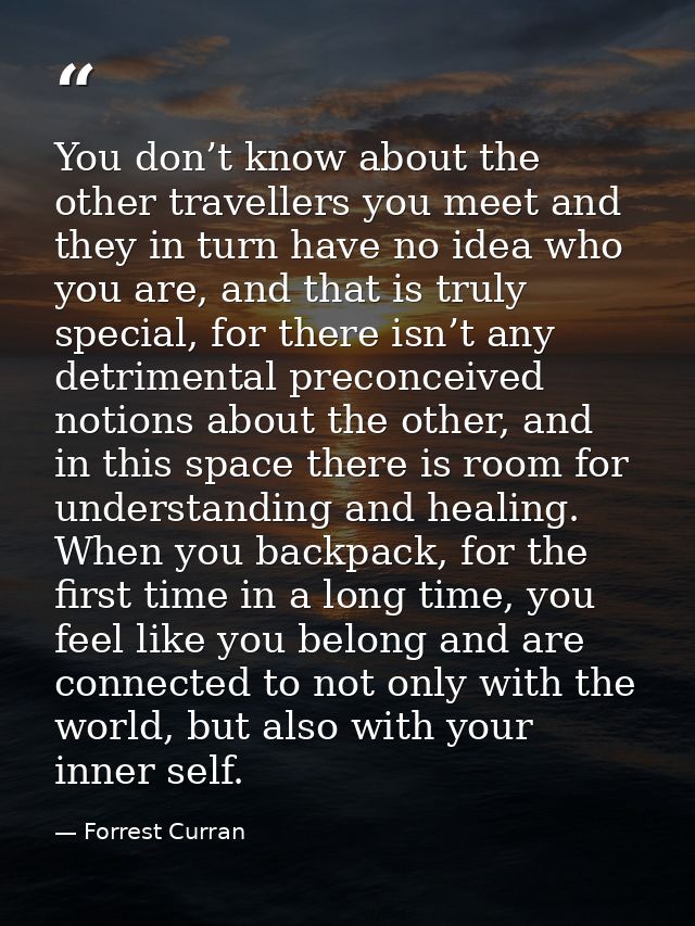 You don’t know about the other travellers you meet and they in turn have no idea who you are, and that is truly special, — Forrest Curran