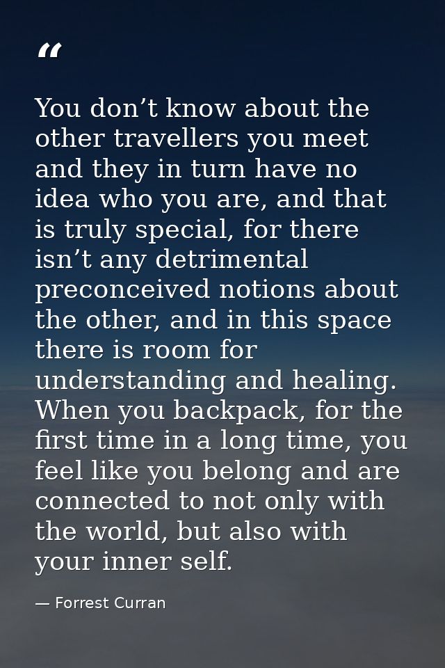 You don’t know about the other travellers you meet and they in turn have no idea who you are, and that is truly special, — Forrest Curran
