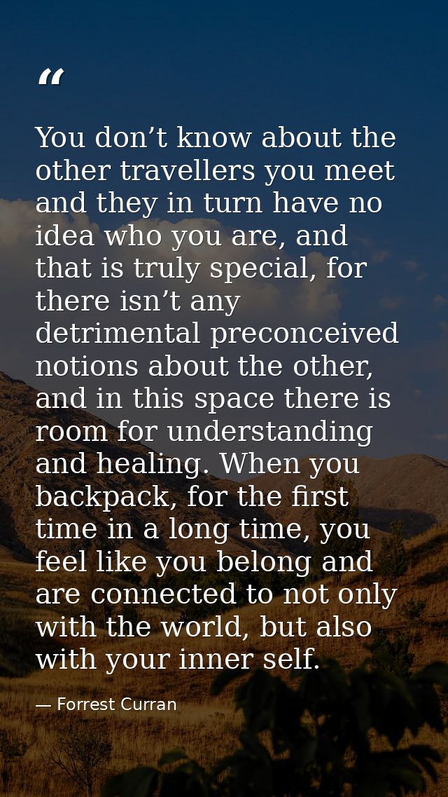 You don’t know about the other travellers you meet and they in turn have no idea who you are, and that is truly special, — Forrest Curran