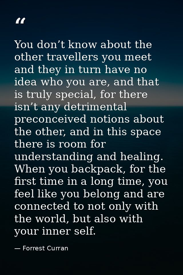 You don’t know about the other travellers you meet and they in turn have no idea who you are, and that is truly special, — Forrest Curran