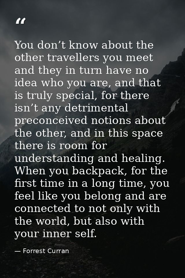 You don’t know about the other travellers you meet and they in turn have no idea who you are, and that is truly special, — Forrest Curran