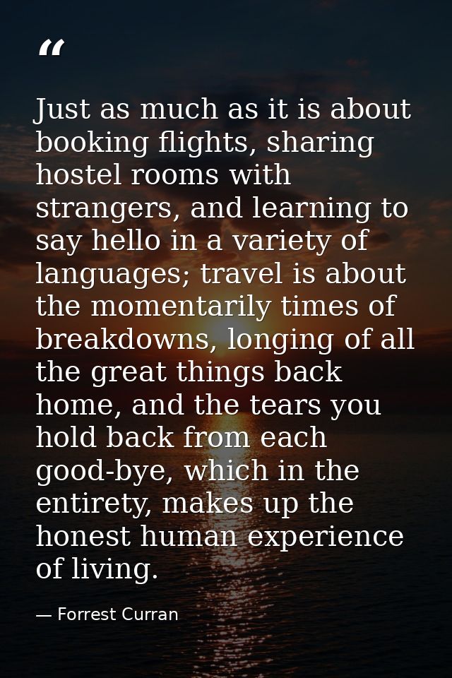 Just as much as it is about booking flights, sharing hostel rooms with strangers, and learning to say hello in a variety — Forrest Curran