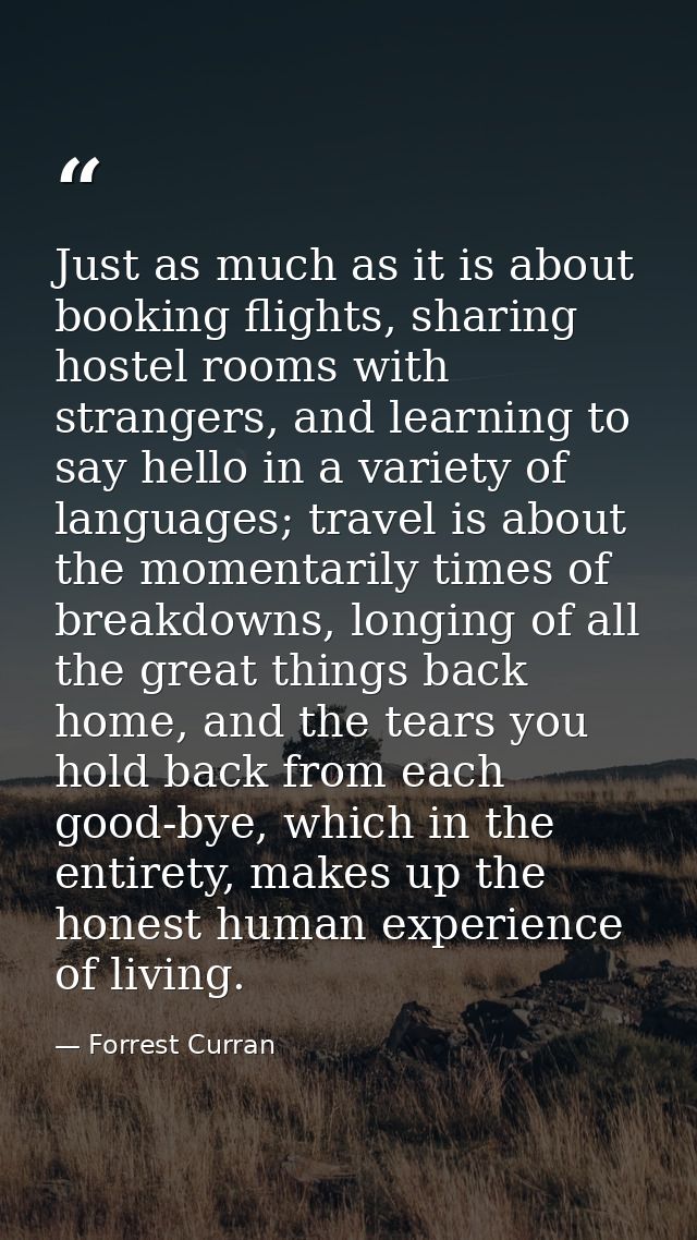 Just as much as it is about booking flights, sharing hostel rooms with strangers, and learning to say hello in a variety — Forrest Curran