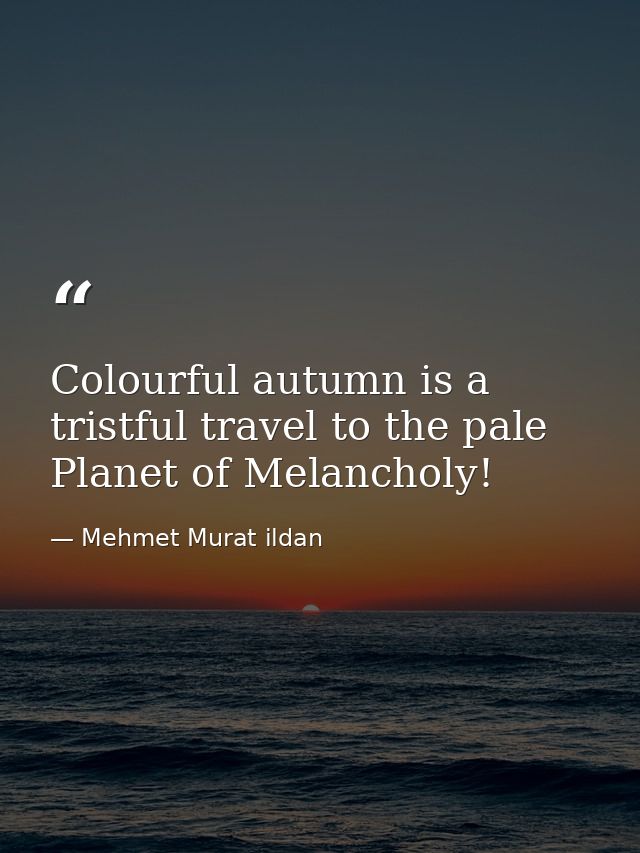 Colourful autumn is a tristful travel to the pale Planet of Melancholy! — Mehmet Murat ildan