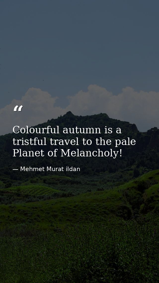 Colourful autumn is a tristful travel to the pale Planet of Melancholy! — Mehmet Murat ildan
