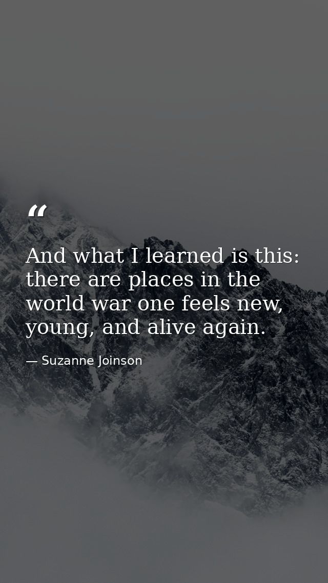 And what I learned is this: there are places in the world war one feels new, young, and alive again. — Suzanne Joinson