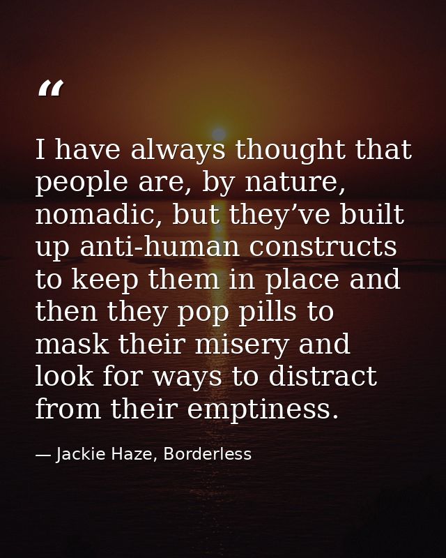 I have always thought that people are, by nature, nomadic, but they’ve built up anti-human constructs to keep them in pl — Jackie Haze, Borderless