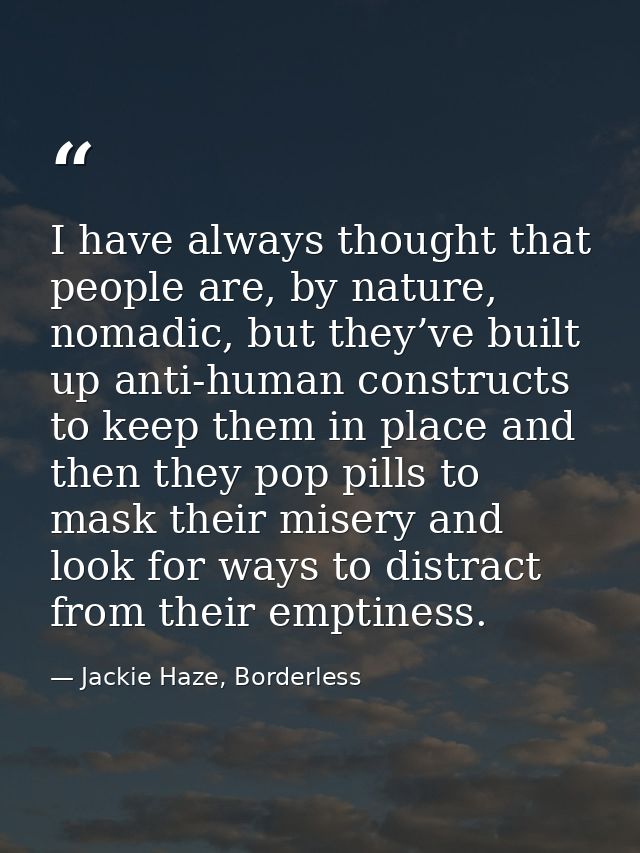 I have always thought that people are, by nature, nomadic, but they’ve built up anti-human constructs to keep them in pl — Jackie Haze, Borderless