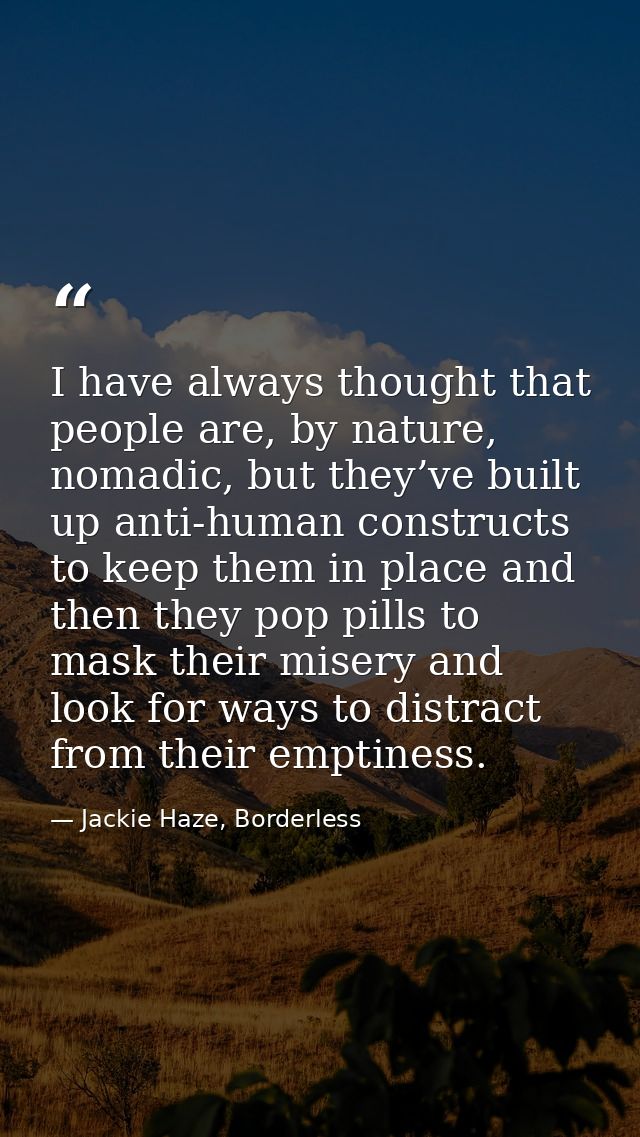 I have always thought that people are, by nature, nomadic, but they’ve built up anti-human constructs to keep them in pl — Jackie Haze, Borderless