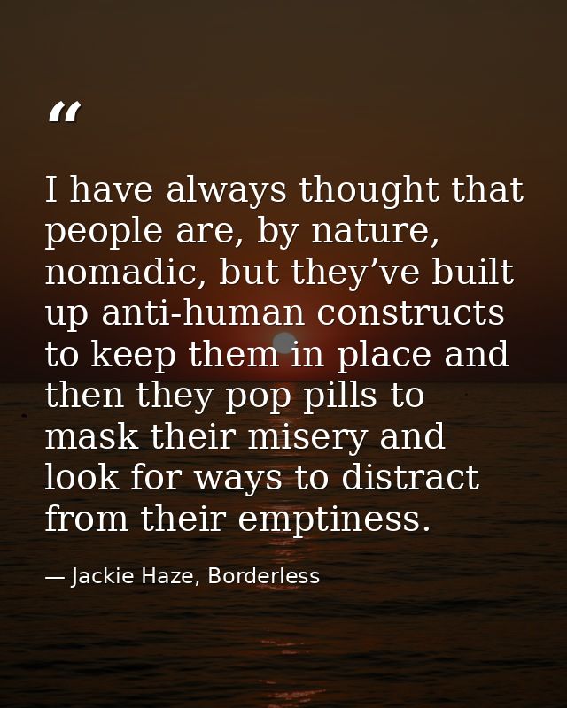 I have always thought that people are, by nature, nomadic, but they’ve built up anti-human constructs to keep them in pl — Jackie Haze, Borderless